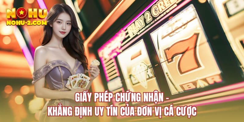 Giấy phép chứng nhận - Khẳng định uy tín của đơn vị cá cược