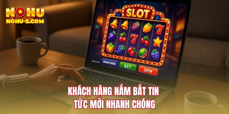 Khách hàng nắm bắt tin tức mới nhanh chóng
